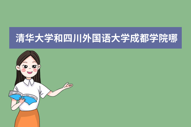 清华大学和四川外国语大学成都学院哪个好 录取分数线比较对比